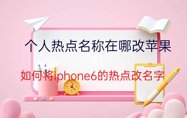 个人热点名称在哪改苹果 如何将iphone6的热点改名字？